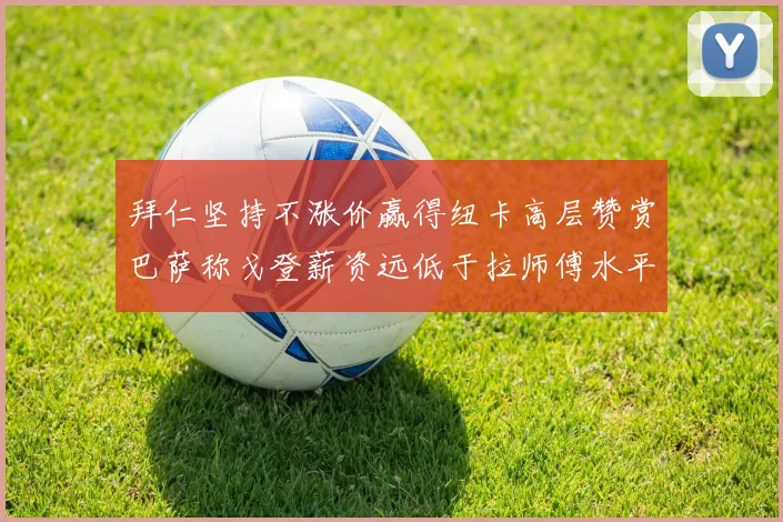 拜仁坚持不涨价赢得纽卡高层赞赏巴萨称戈登薪资远低于拉师傅水平
