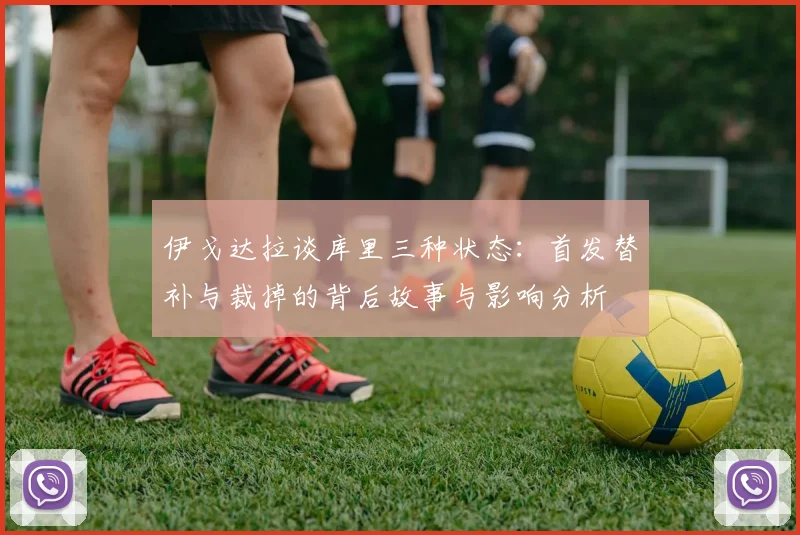 伊戈达拉谈库里三种状态：首发替补与裁掉的背后故事与影响分析