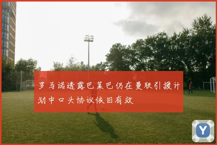 罗马诺透露巴莱巴仍在曼联引援计划中口头协议依旧有效