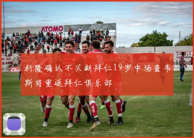 科隆确认不买断拜仁19岁中场查韦斯将重返拜仁俱乐部