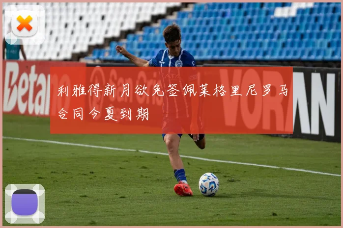 利雅得新月欲免签佩莱格里尼罗马合同今夏到期