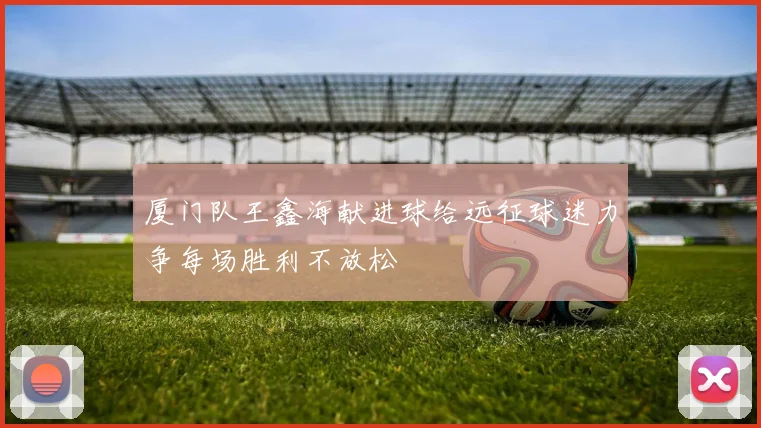 厦门队王鑫海献进球给远征球迷力争每场胜利不放松
