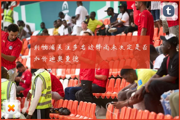 利物浦关注多名边锋尚未决定是否加价迪奥曼德