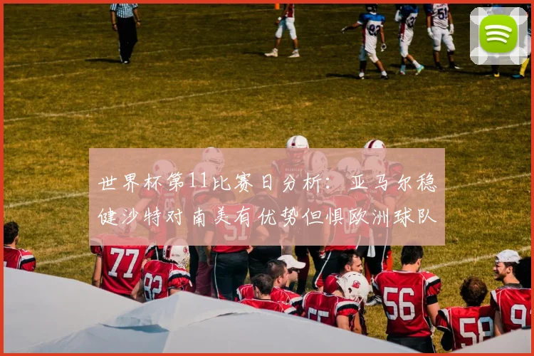 世界杯第11比赛日分析：亚马尔稳健沙特对南美有优势但惧欧洲球队