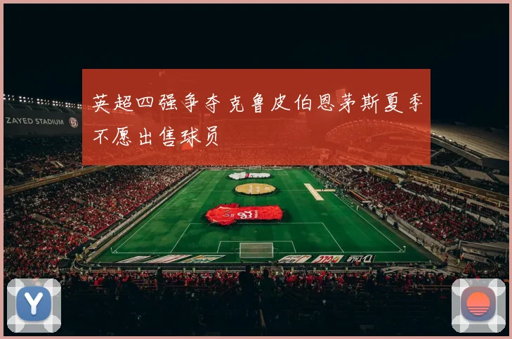 英超四强争夺克鲁皮伯恩茅斯夏季不愿出售球员